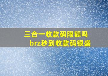 三合一收款码限额吗 brz秒到收款码银盛